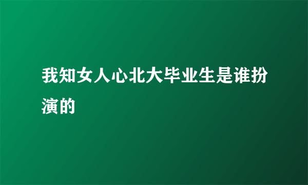 我知女人心北大毕业生是谁扮演的