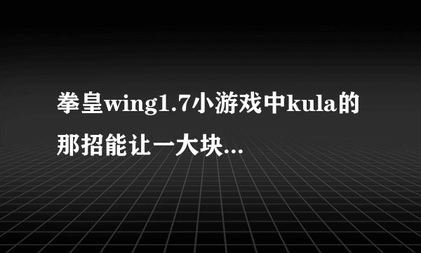 拳皇wing1.7小游戏中kula的那招能让一大块冰从天而降怎么发（不是里模式）