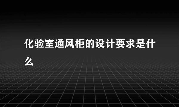 化验室通风柜的设计要求是什么