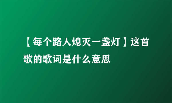 【每个路人熄灭一盏灯】这首歌的歌词是什么意思