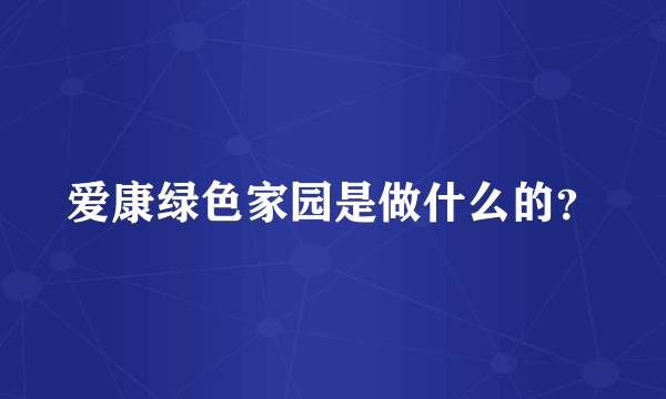 爱康绿色家园是做什么的？