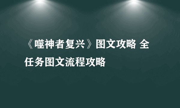 《噬神者复兴》图文攻略 全任务图文流程攻略