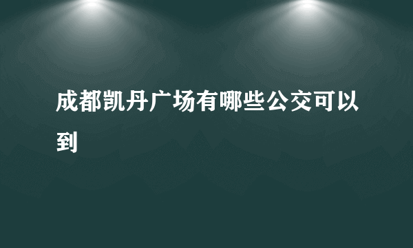 成都凯丹广场有哪些公交可以到