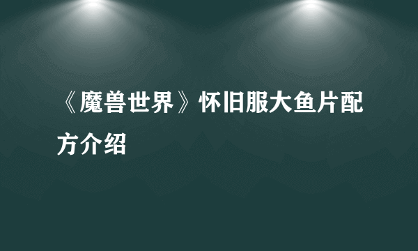 《魔兽世界》怀旧服大鱼片配方介绍