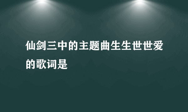 仙剑三中的主题曲生生世世爱的歌词是