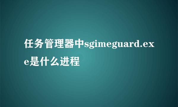 任务管理器中sgimeguard.exe是什么进程