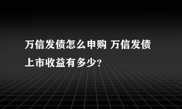 万信发债怎么申购 万信发债上市收益有多少？