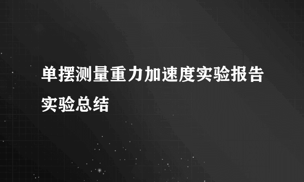 单摆测量重力加速度实验报告实验总结