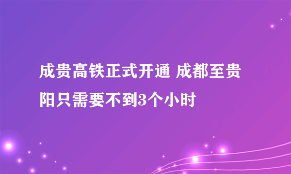 成贵高铁正式开通 成都至贵阳只需要不到3个小时