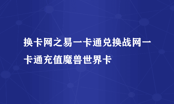 换卡网之易一卡通兑换战网一卡通充值魔兽世界卡