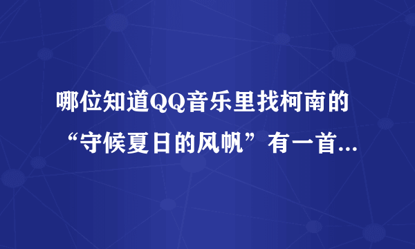 哪位知道QQ音乐里找柯南的“守候夏日的风帆”有一首不是，但很好听，谁知道歌名？谢谢O(∩_∩)O