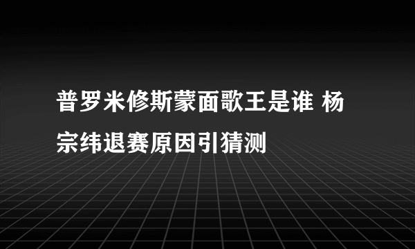 普罗米修斯蒙面歌王是谁 杨宗纬退赛原因引猜测