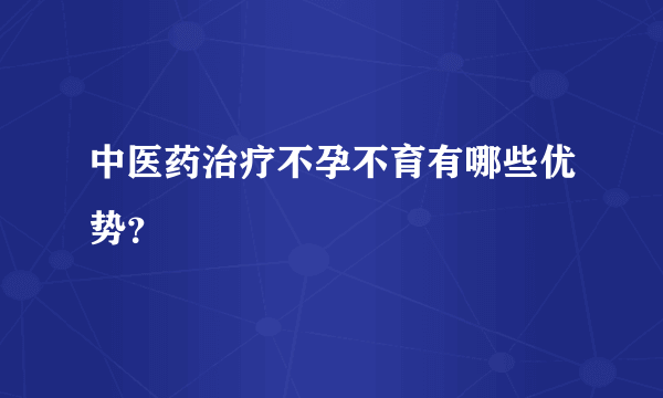 中医药治疗不孕不育有哪些优势？