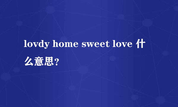 lovdy home sweet love 什么意思？