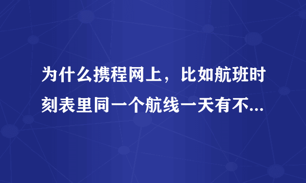 为什么携程网上，比如航班时刻表里同一个航线一天有不少航班，但是机票售票查询只能查到一班，只能订一班