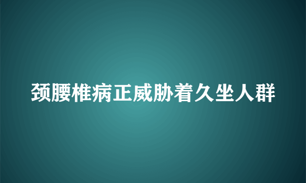 颈腰椎病正威胁着久坐人群