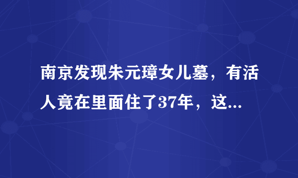 南京发现朱元璋女儿墓，有活人竟在里面住了37年，这是为何？