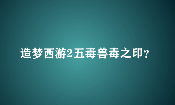 造梦西游2五毒兽毒之印？