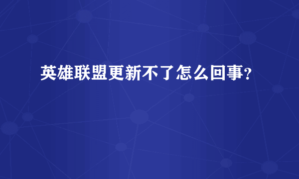 英雄联盟更新不了怎么回事？