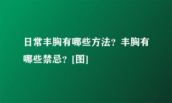 日常丰胸有哪些方法？丰胸有哪些禁忌？[图]