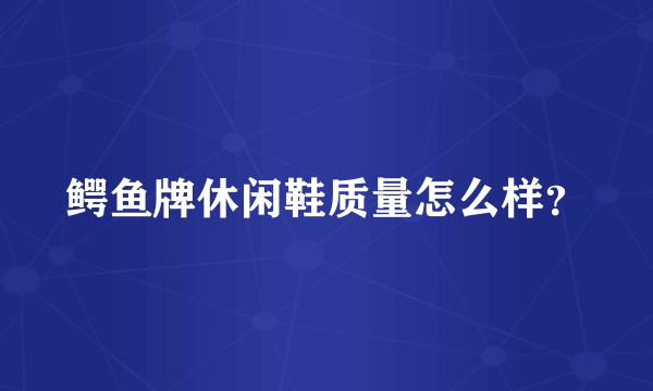 鳄鱼牌休闲鞋质量怎么样？