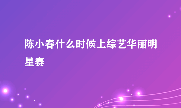 陈小春什么时候上综艺华丽明星赛