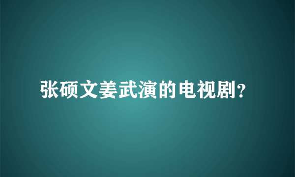 张硕文姜武演的电视剧？