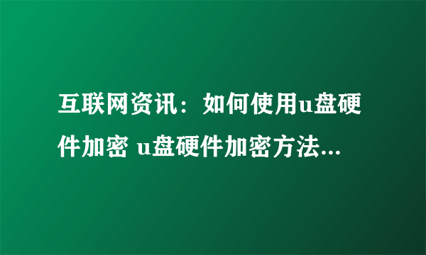 互联网资讯：如何使用u盘硬件加密 u盘硬件加密方法介绍【教程】