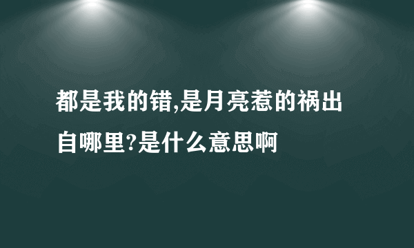 都是我的错,是月亮惹的祸出自哪里?是什么意思啊