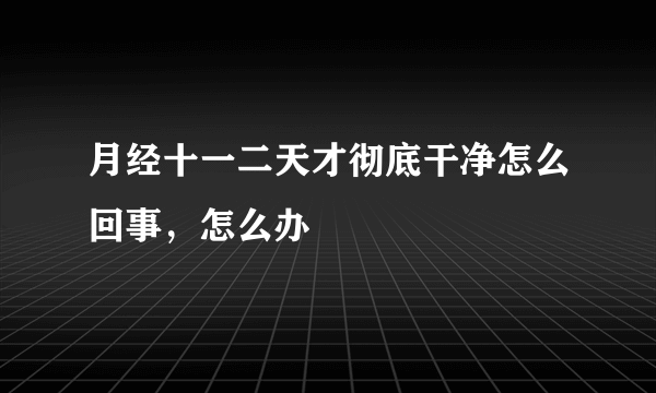 月经十一二天才彻底干净怎么回事，怎么办