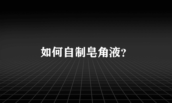 如何自制皂角液？