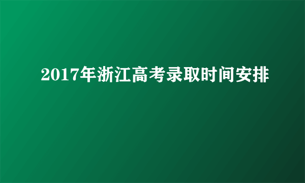 2017年浙江高考录取时间安排