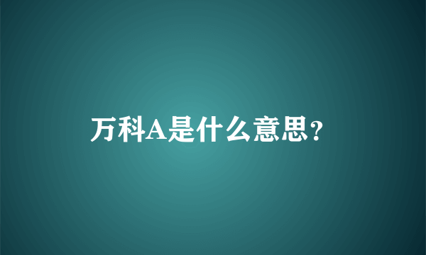 万科A是什么意思？