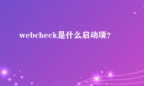 webcheck是什么启动项？