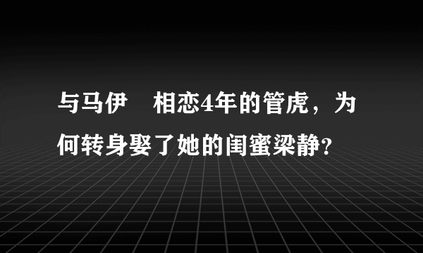 与马伊琍相恋4年的管虎，为何转身娶了她的闺蜜梁静？