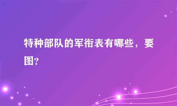 特种部队的军衔表有哪些，要图？