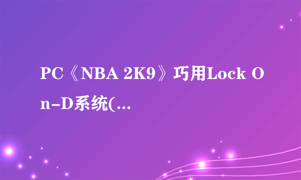 PC《NBA 2K9》巧用Lock On-D系统(锁定防御)让你的防守固若金汤！