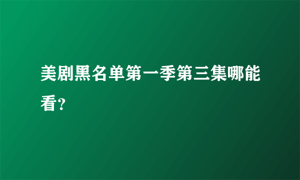 美剧黑名单第一季第三集哪能看？