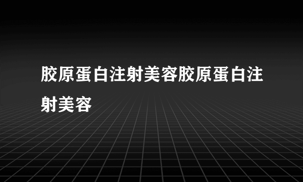 胶原蛋白注射美容胶原蛋白注射美容