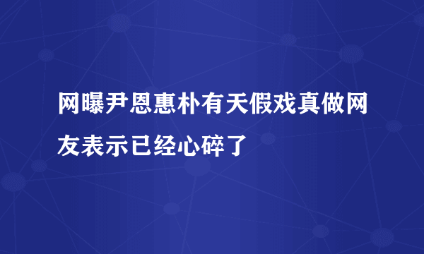 网曝尹恩惠朴有天假戏真做网友表示已经心碎了