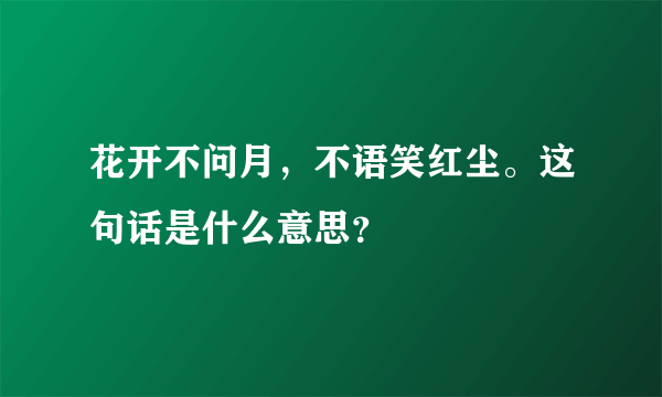 花开不问月，不语笑红尘。这句话是什么意思？