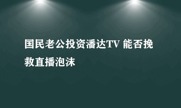 国民老公投资潘达TV 能否挽救直播泡沫