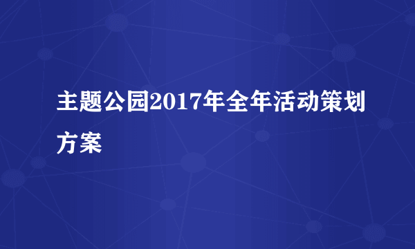 主题公园2017年全年活动策划方案