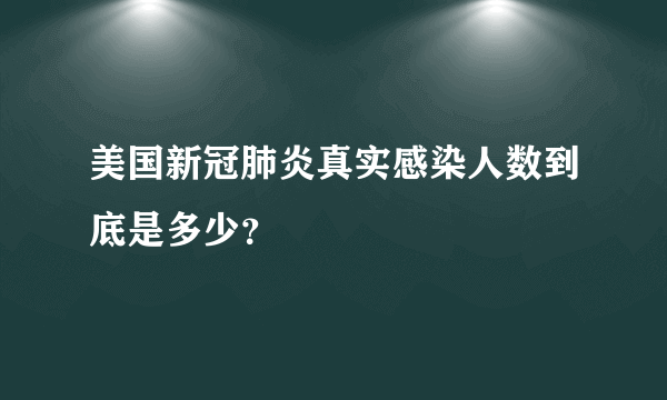 美国新冠肺炎真实感染人数到底是多少？