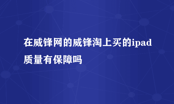 在威锋网的威锋淘上买的ipad质量有保障吗