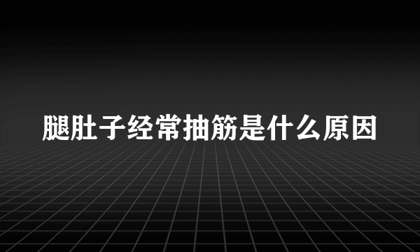 腿肚子经常抽筋是什么原因