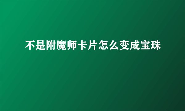 不是附魔师卡片怎么变成宝珠