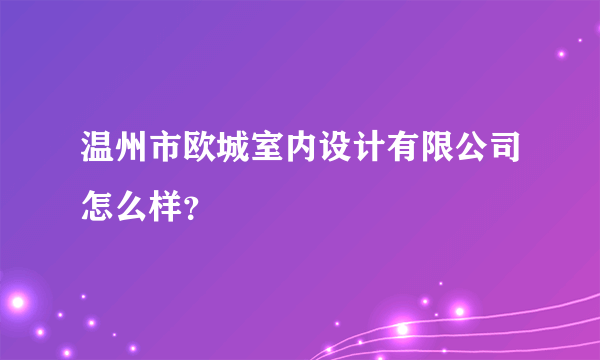 温州市欧城室内设计有限公司怎么样？