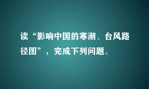 读“影响中国的寒潮、台风路径图”，完成下列问题。