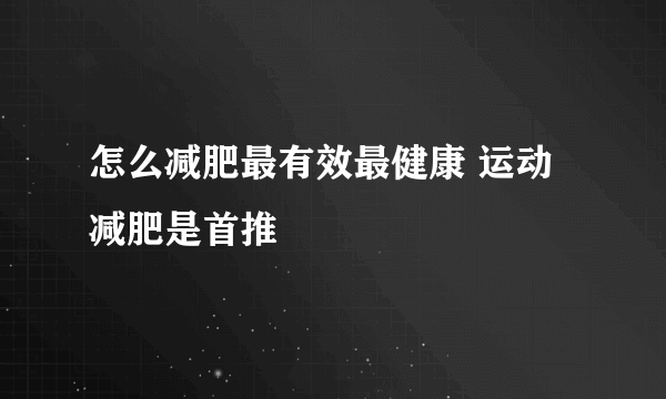 怎么减肥最有效最健康 运动减肥是首推